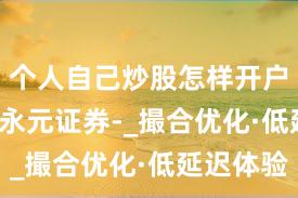 个人自己炒股怎样开户 001_永元证券-_撮合优化·低延迟体验