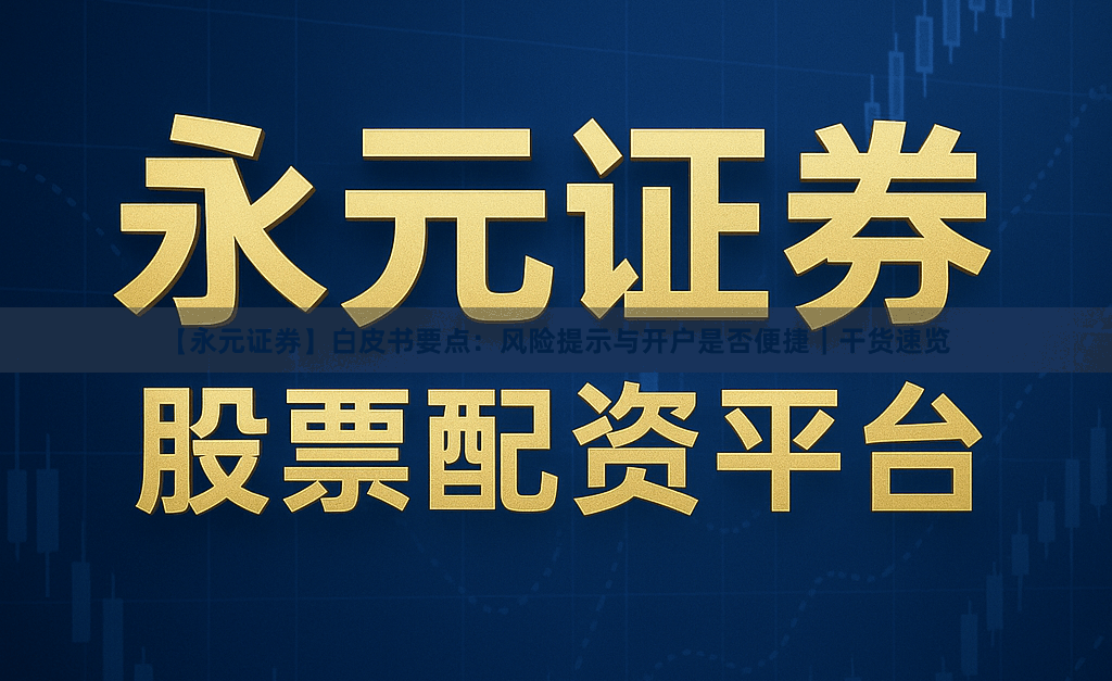 【永元证券】白皮书要点：风险提示与开户是否便捷｜干货速览