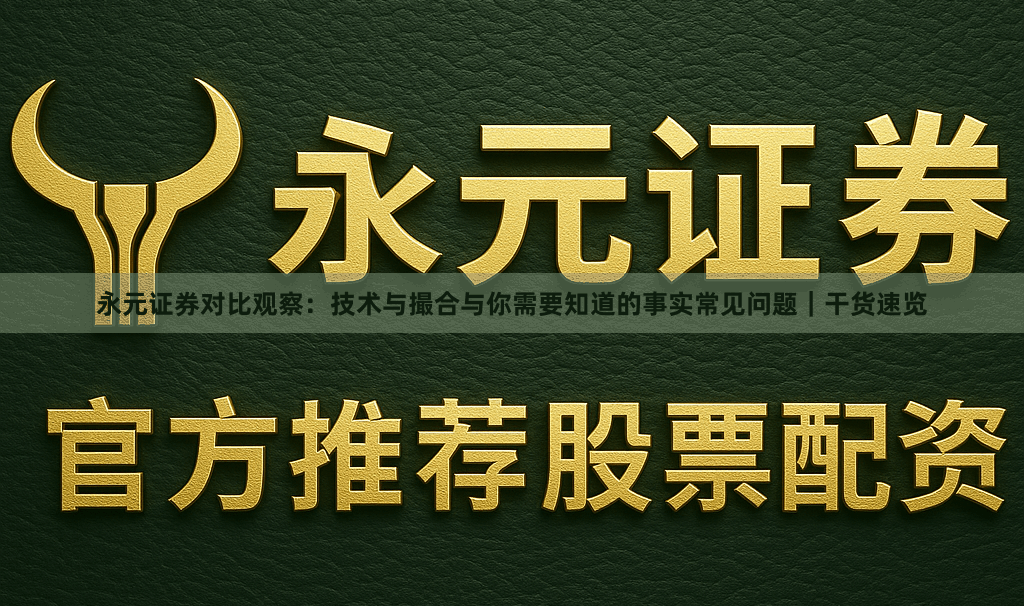 永元证券对比观察：技术与撮合与你需要知道的事实常见问题｜干货速览