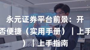 永元证券平台前景：开户是否便捷（实用手册）｜上手指南