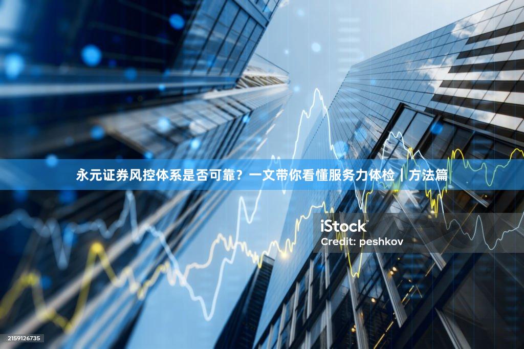 永元证券风控体系是否可靠？一文带你看懂服务力体检｜方法篇