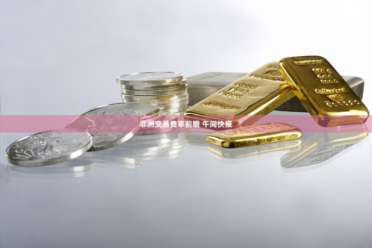 非洲交易费率前瞻 午间快报