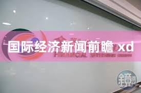 国际经济新闻前瞻 xd