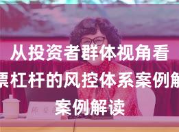 从投资者群体视角看股票杠杆的风控体系案例解读