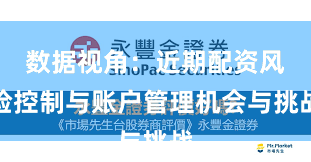 数据视角：近期配资风险控制与账户管理机会与挑战