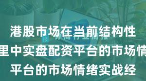港股市场在当前结构性行情阶段里中实盘配资平台的市场情绪实战经