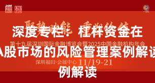 深度专栏：杠杆资金在A股市场的风险管理案例解读