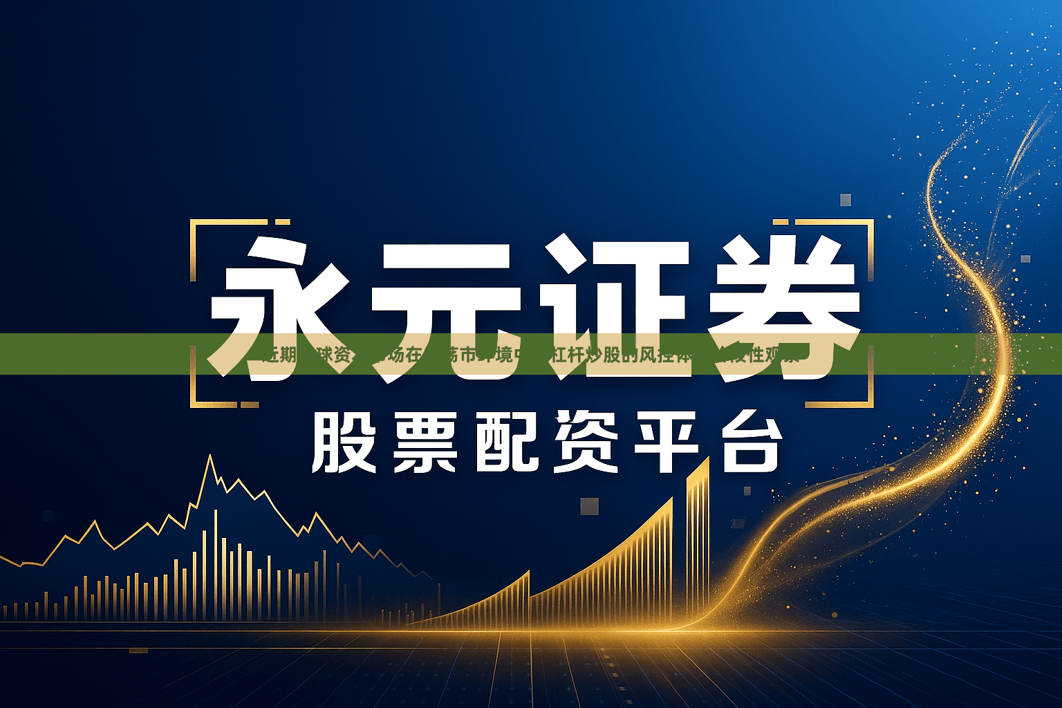 近期全球资本市场在震荡市环境中中杠杆炒股的风控体系阶段性观察