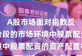 A股市场面对指数反复拉锯阶段的市场环境中股票配资的资产配置机