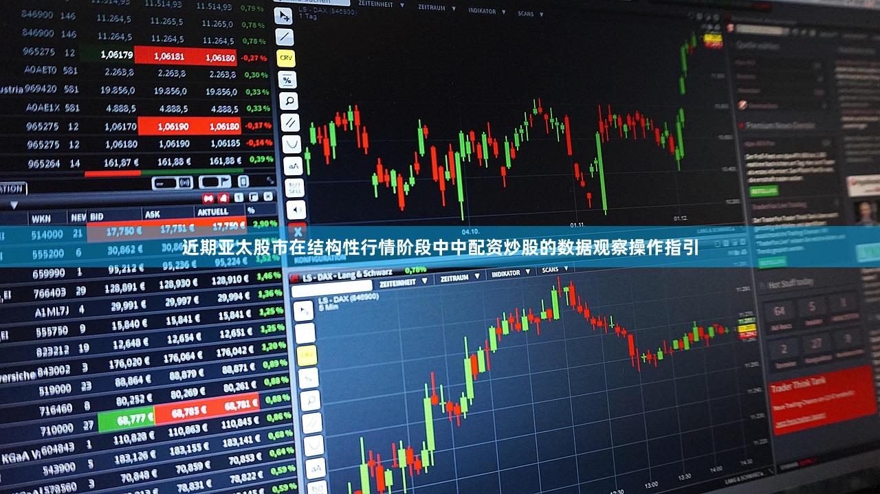 近期亚太股市在结构性行情阶段中中配资炒股的数据观察操作指引