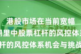 港股市场在当前宽幅震荡周期里中股票杠杆的风控体系机会与挑战