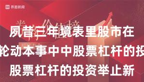 夙昔三年境表里股市在热门快速轮动本事中中股票杠杆的投资举止新