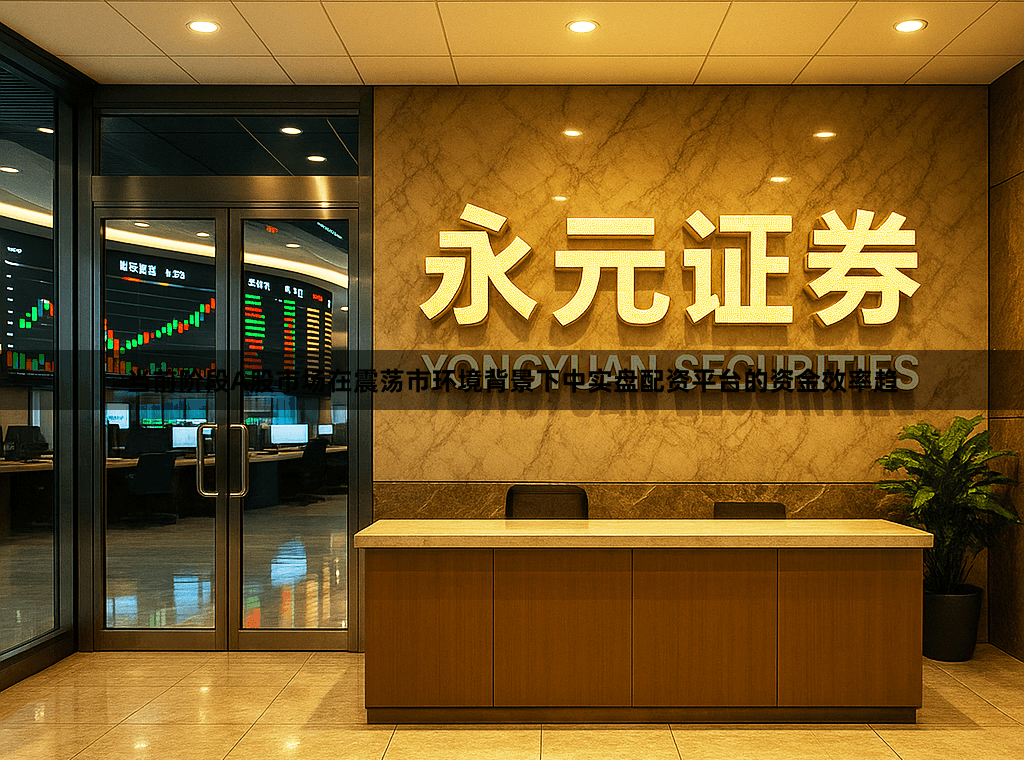 当前阶段A股市场在震荡市环境背景下中实盘配资平台的资金效率趋