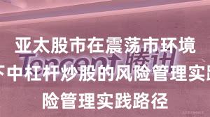 亚太股市在震荡市环境背景下中杠杆炒股的风险管理实践路径