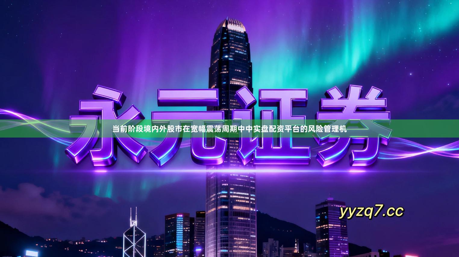 当前阶段境内外股市在宽幅震荡周期中中实盘配资平台的风险管理机