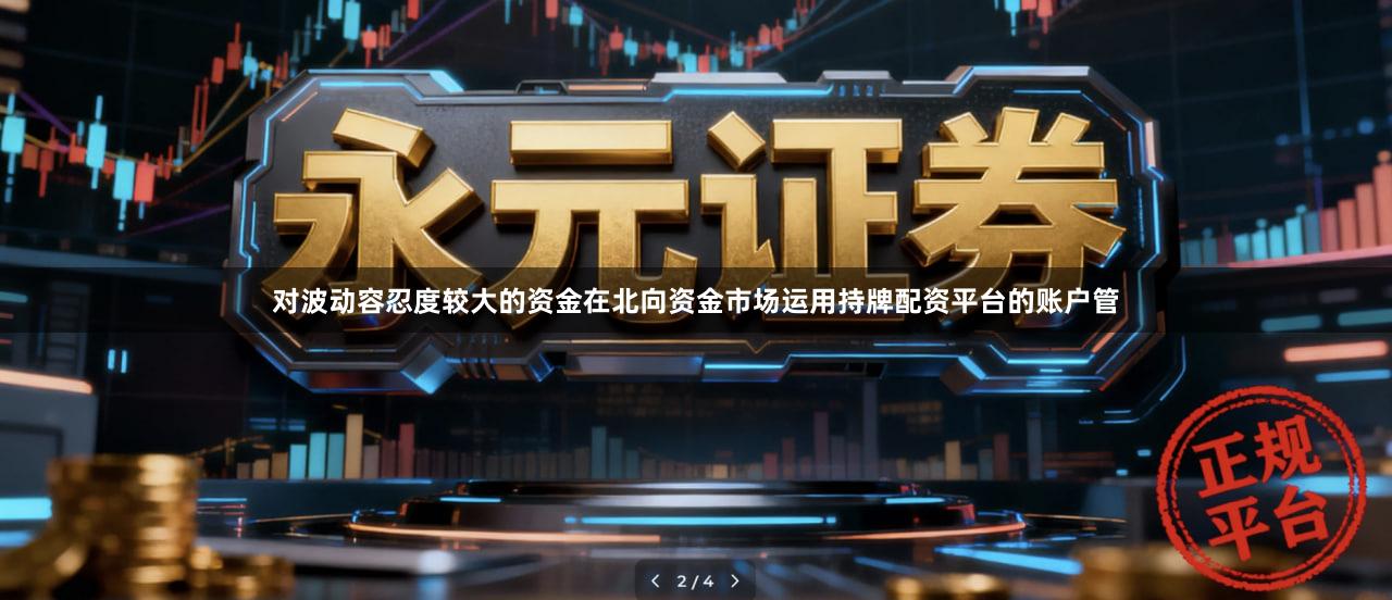 对波动容忍度较大的资金在北向资金市场运用持牌配资平台的账户管