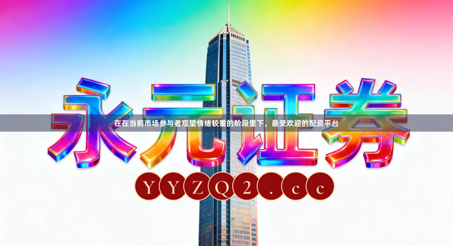 在在当前市场参与者观望情绪较重的阶段里下，最受欢迎的配资平台