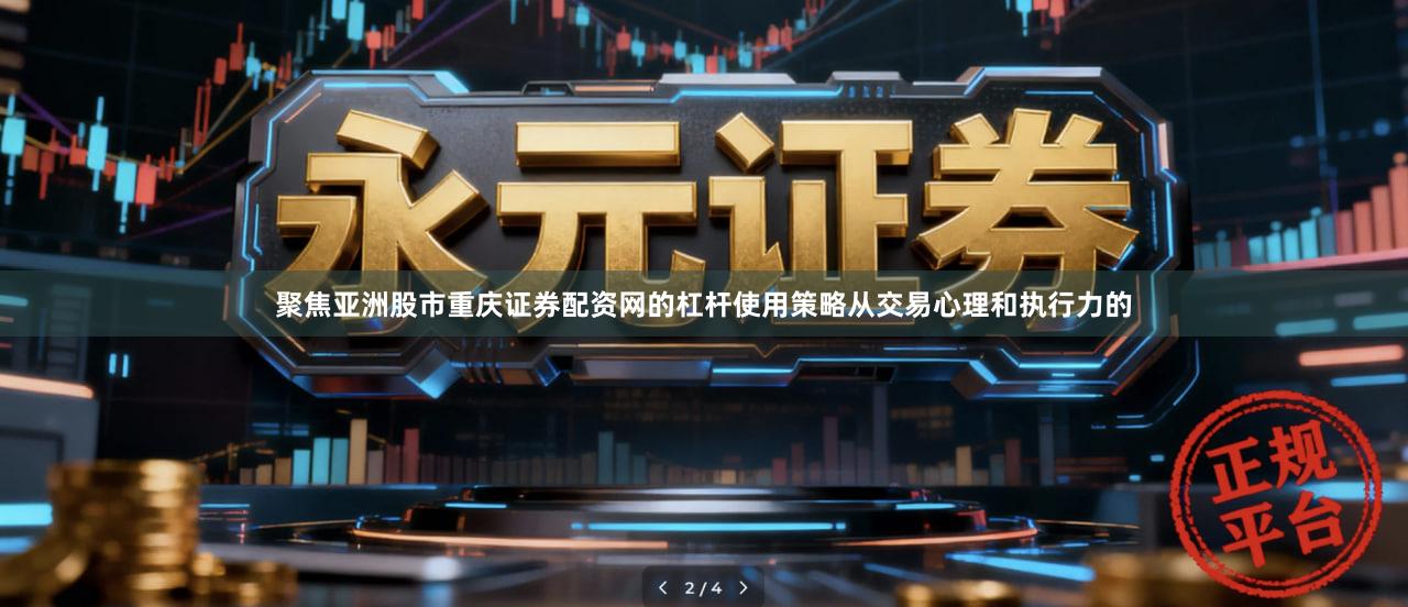 聚焦亚洲股市重庆证券配资网的杠杆使用策略从交易心理和执行力的