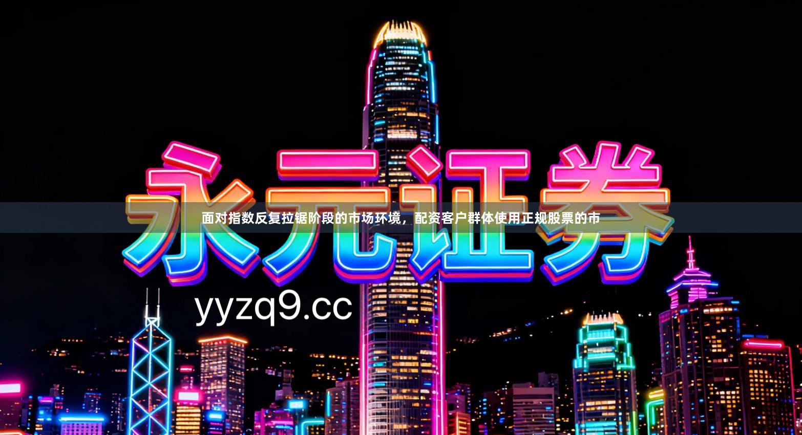 面对指数反复拉锯阶段的市场环境，配资客户群体使用正规股票的市