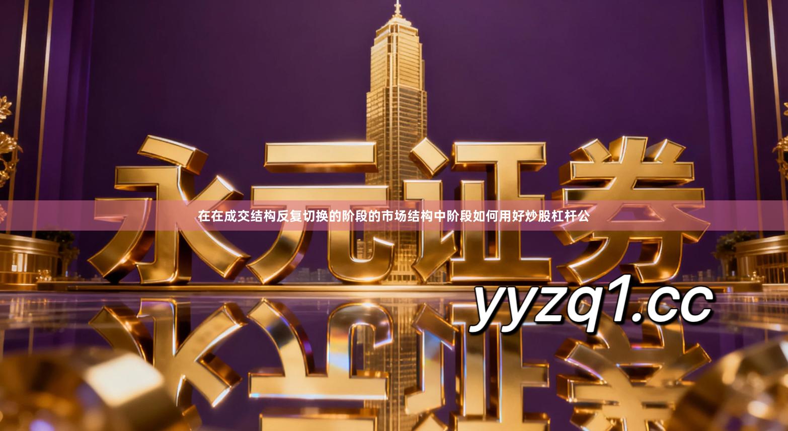 在在成交结构反复切换的阶段的市场结构中阶段如何用好炒股杠杆公