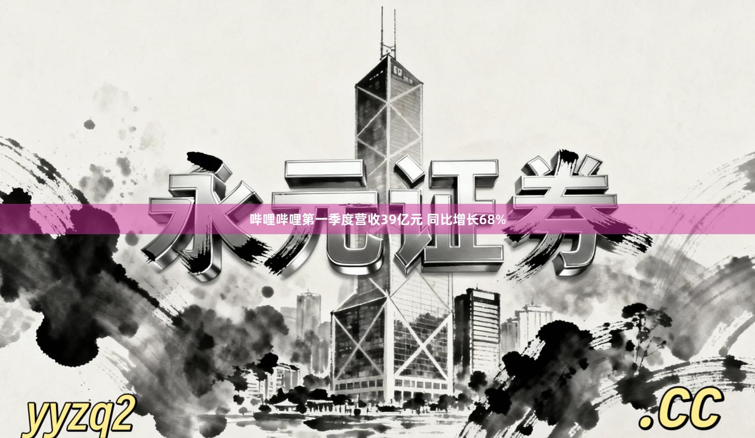 哔哩哔哩第一季度营收39亿元 同比增长68%