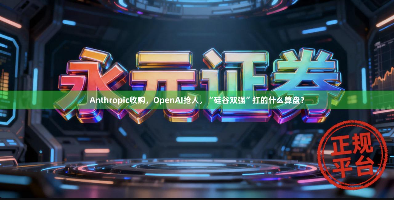 Anthropic收购，OpenAI抢人，“硅谷双强”打的什么算盘？
