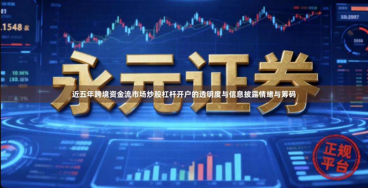 近五年跨境资金流市场炒股杠杆开户的透明度与信息披露情绪与筹码