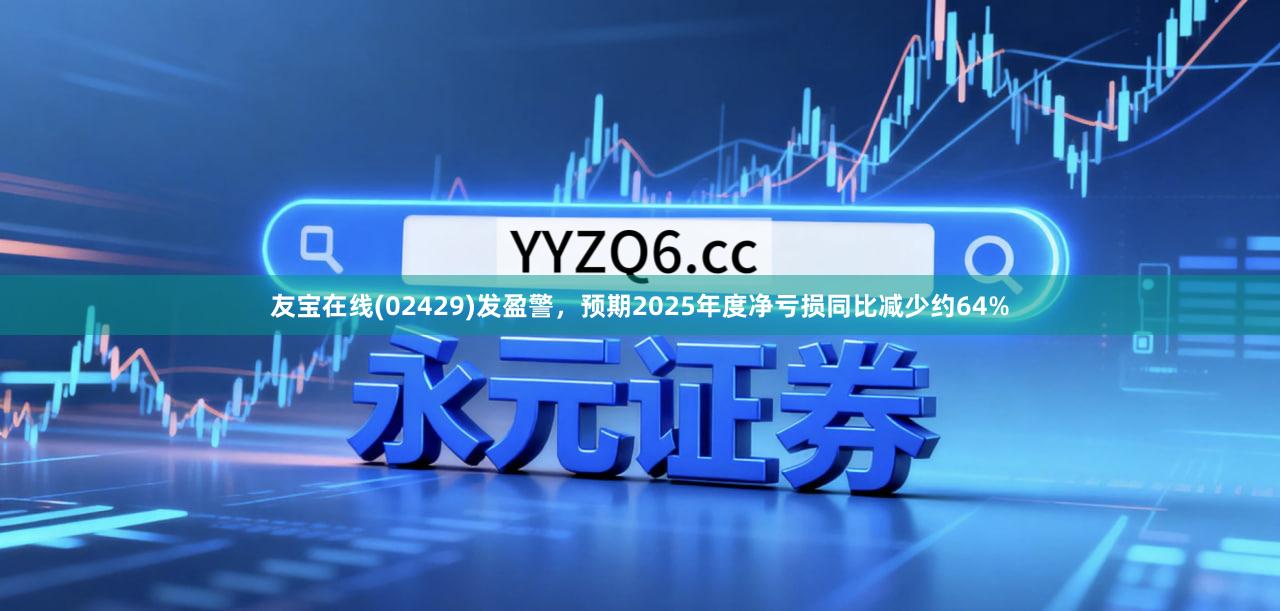 友宝在线(02429)发盈警，预期2025年度净亏损同比减少约64%